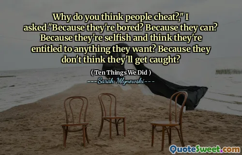Why do you think people cheat?," I asked."Because they're bored? Because they can? Because they're selfish and think they're entitled to anything they want? Because they don't think they'll get caught?