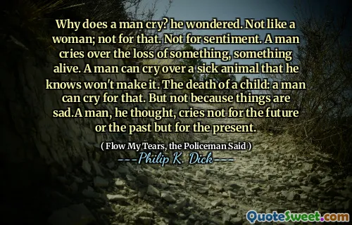 لماذا يبكي الرجل؟ تساءل. ليس مثل امرأة ليس لذلك. ليس من أجل المشاعر. رجل يبكي على فقدان شيء ما ، شيء حي. يمكن للرجل أن يبكي على حيوان مريض يعرفه لن يصنعه. وفاة الطفل: رجل يمكن أن يبكي من أجل ذلك. ولكن ليس لأن الأمور حزينة ، لقد فكر ، لا يبكي في المستقبل أو الماضي بل في الوقت الحاضر.