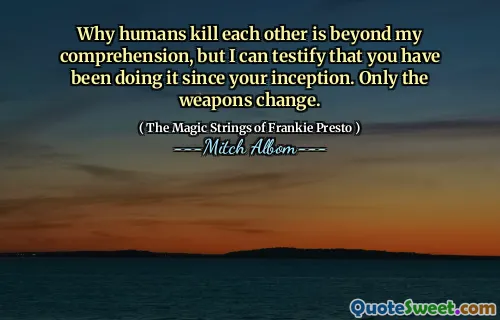 Why humans kill each other is beyond my comprehension, but I can testify that you have been doing it since your inception. Only the weapons change.