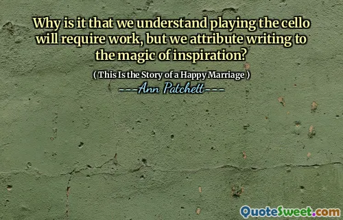 Why is it that we understand playing the cello will require work, but we attribute writing to the magic of inspiration?