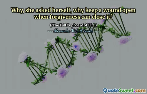 Why, she asked herself, why keep a wound open when forgiveness can close it?