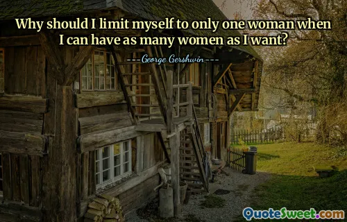 Why should I limit myself to only one woman when I can have as many women as I want?