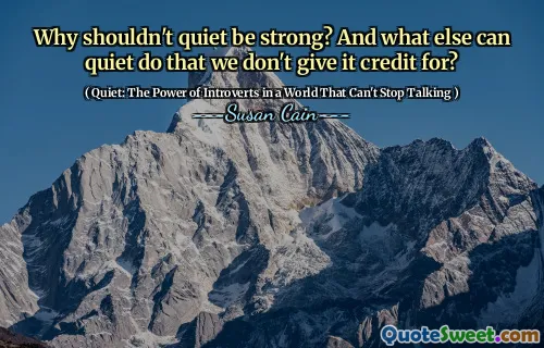 Why shouldn't quiet be strong? And what else can quiet do that we don't give it credit for?
