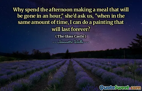 Varför tillbringa eftermiddagen på att göra en måltid som kommer att försvinna på en timme, "hon skulle fråga oss," när jag på samma tid kan göra en målning som kommer att vara för evigt?