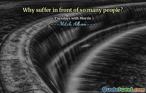 Why suffer in front of so many people?