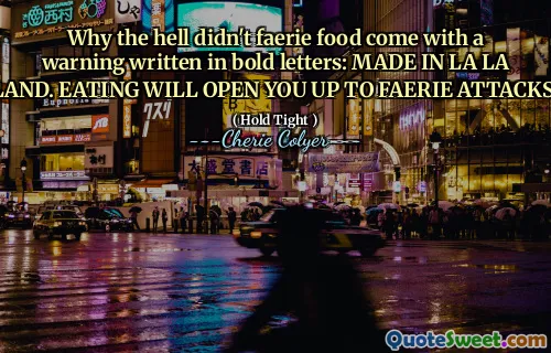 Why the hell didn't faerie food come with a warning written in bold letters: MADE IN LA LA LAND. EATING WILL OPEN YOU UP TO FAERIE ATTACKS.