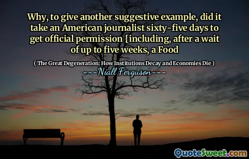 Why, to give another suggestive example, did it take an American journalist sixty-five days to get official permission {including, after a wait of up to five weeks, a Food