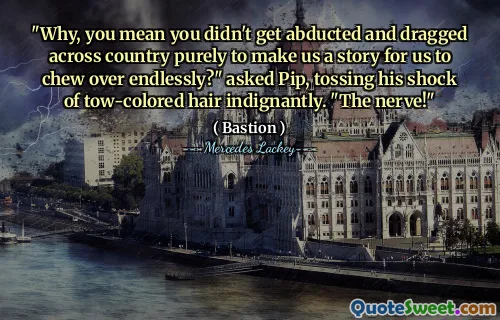 "Why, you mean you didn't get abducted and dragged across country purely to make us a story for us to chew over endlessly?" asked Pip, tossing his shock of tow-colored hair indignantly. "The nerve!"
