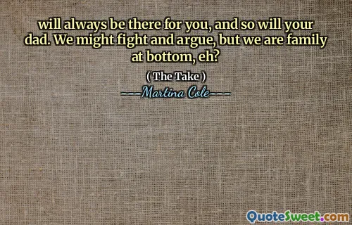 Va fi mereu acolo pentru tine, la fel și tatăl tău. S -ar putea să ne luptăm și să ne certăm, dar suntem familie în partea de jos, nu?