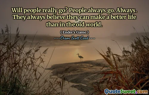 Chiar vor merge oamenii? Oamenii merg mereu. Întotdeauna. Ei cred întotdeauna că pot face o viață mai bună decât în ​​lumea veche.