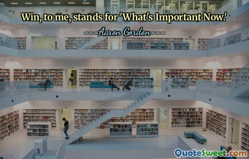 Win, to me, stands for 'What's Important Now.'