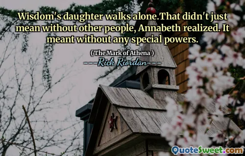 Wisdom's daughter walks alone.That didn't just mean without other people, Annabeth realized. It meant without any special powers.