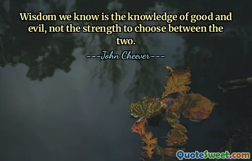 Wisdom we know is the knowledge of good and evil, not the strength to choose between the two.