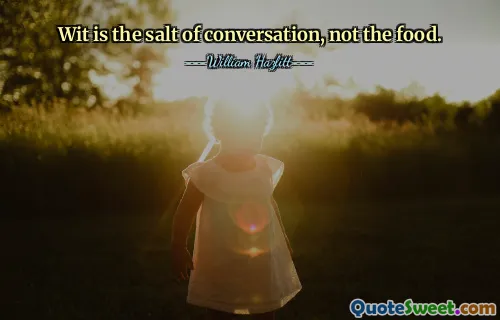 Wit is the salt of conversation, not the food.