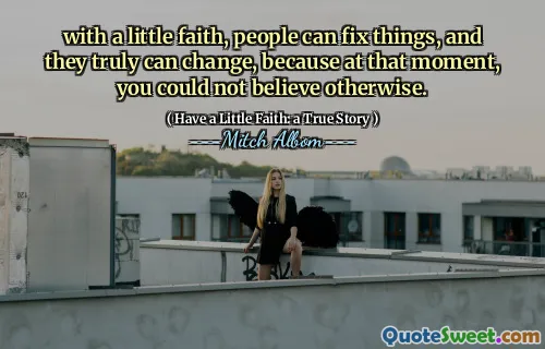 약간의 믿음으로 사람들은 사물을 고칠 수 있고 진정으로 변화 할 수 있습니다. 그 순간에는 다른 방법으로 믿을 수 없었기 때문입니다.