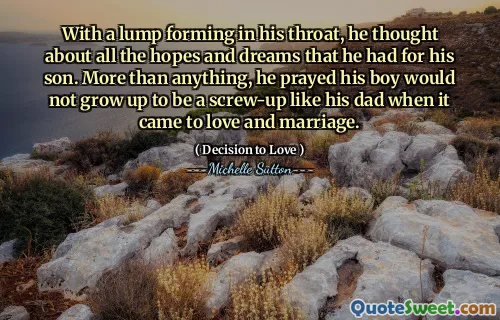 With a lump forming in his throat, he thought about all the hopes and dreams that he had for his son. More than anything, he prayed his boy would not grow up to be a screw-up like his dad when it came to love and marriage.