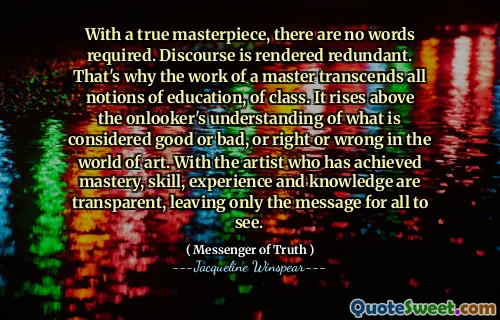 有了真正的杰作，无需单词。话语是多余的。这就是为什么大师的工作超越了班级的所有教育观念的原因。它超出了围观者对被认为是好是坏的理解，或者在艺术领域的对与错。拥有精通，技巧，经验和知识的艺术家是透明的，只留下了所有人的信息。