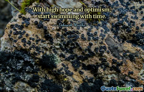 With high hope and optimism, start swimming with time.