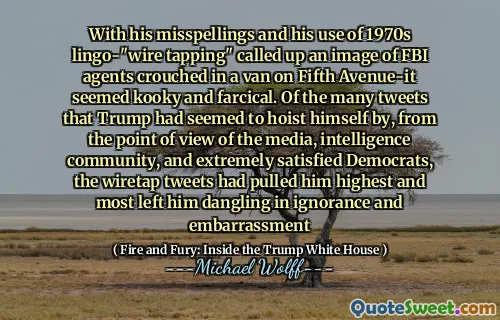 With his misspellings and his use of 1970s lingo-"wire tapping" called up an image of FBI agents crouched in a van on Fifth Avenue-it seemed kooky and farcical. Of the many tweets that Trump had seemed to hoist himself by, from the point of view of the media, intelligence community, and extremely satisfied Democrats, the wiretap tweets had pulled him highest and most left him dangling in ignorance and embarrassment
