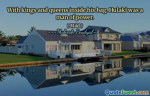 With kings and queens inside his bag. Hulaki was a man of power.
