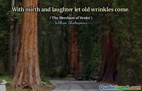 With mirth and laughter let old wrinkles come.