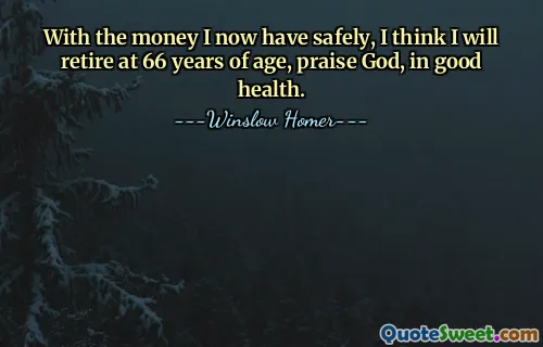 With the money I now have safely, I think I will retire at 66 years of age, praise God, in good health.