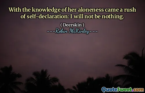 With the knowledge of her aloneness came a rush of self-declaration: I will not be nothing.