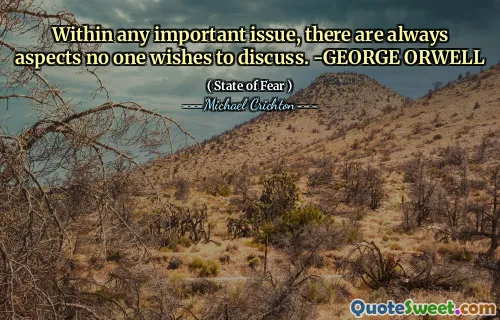 Within any important issue, there are always aspects no one wishes to discuss. -GEORGE ORWELL