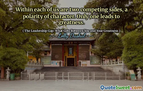 Within each of us are two competing sides, a polarity of character. Only one leads to greatness.
