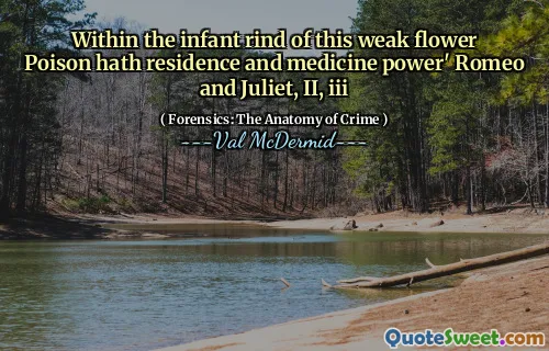 Within the infant rind of this weak flower Poison hath residence and medicine power' Romeo and Juliet, II, iii