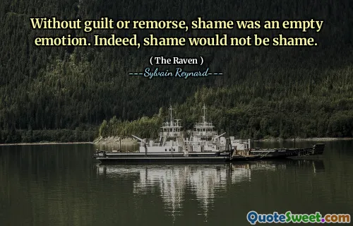 Without guilt or remorse, shame was an empty emotion. Indeed, shame would not be shame.