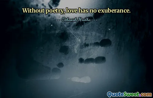 Without poetry, love has no exuberance.