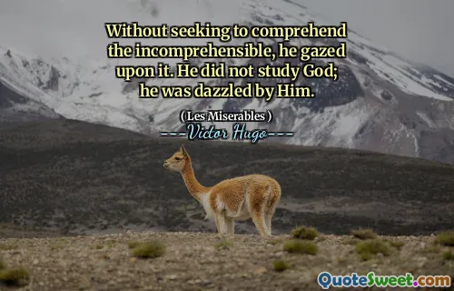 Without seeking to comprehend the incomprehensible, he gazed upon it. He did not study God; he was dazzled by Him.