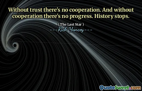 Without trust there's no cooperation. And without cooperation there's no progress. History stops.