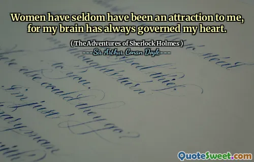 Women have seldom have been an attraction to me, for my brain has always governed my heart.
