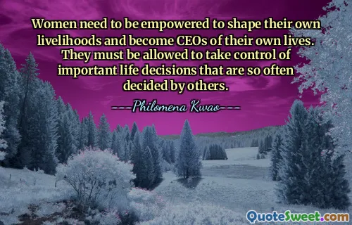 Women need to be empowered to shape their own livelihoods and become CEOs of their own lives. They must be allowed to take control of important life decisions that are so often decided by others.