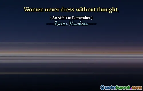 Women never dress without thought.