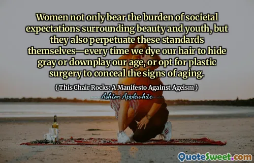 Women not only bear the burden of societal expectations surrounding beauty and youth, but they also perpetuate these standards themselves—every time we dye our hair to hide gray or downplay our age, or opt for plastic surgery to conceal the signs of aging.