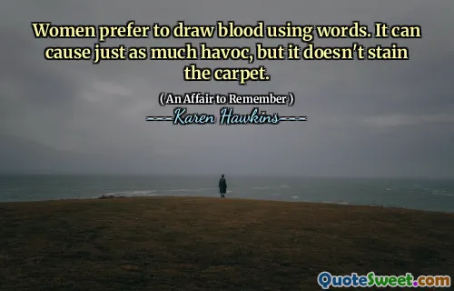 Women prefer to draw blood using words. It can cause just as much havoc, but it doesn't stain the carpet.