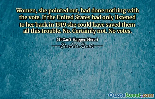 Women, she pointed out, had done nothing with the vote. If the United States had only listened to her back in 1919 she could have saved them all this trouble. No. Certainly not. No votes.