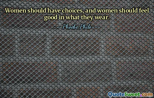 Women should have choices, and women should feel good in what they wear.