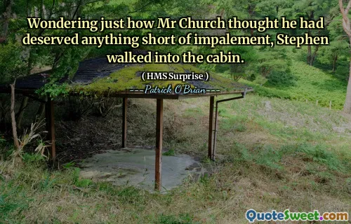 Wondering just how Mr Church thought he had deserved anything short of impalement, Stephen walked into the cabin.