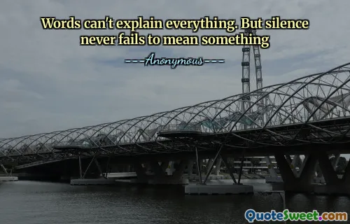 Words can't explain everything. But silence never fails to mean something