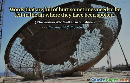 Words that are full of hurt sometimes need to be left in the air where they have been spoken.