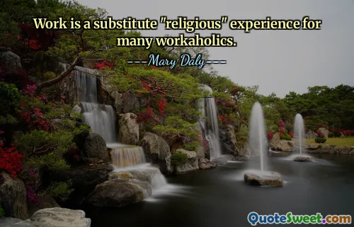 Work is a substitute "religious" experience for many workaholics.