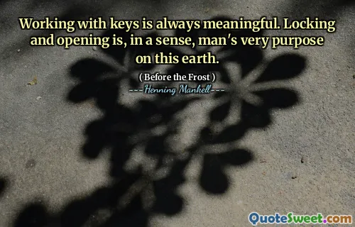 Working with keys is always meaningful. Locking and opening is, in a sense, man's very purpose on this earth.