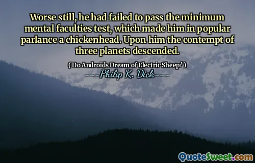 Worse still, he had failed to pass the minimum mental faculties test, which made him in popular parlance a chickenhead. Upon him the contempt of three planets descended.