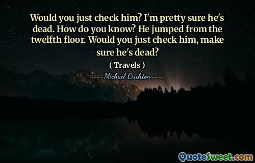 Would you just check him? I'm pretty sure he's dead. How do you know? He jumped from the twelfth floor. Would you just check him, make sure he's dead?