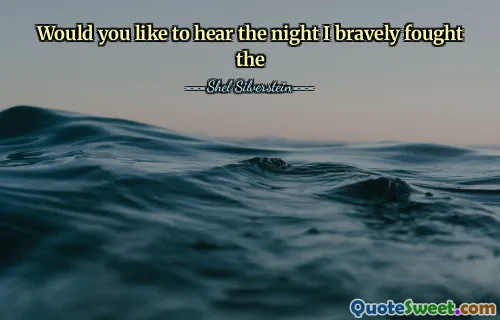 Would you like to hear the night I bravely fought the