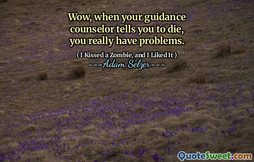 Wow, when your guidance counselor tells you to die, you really have problems.